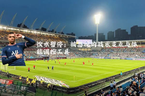 饮水暂停:被忽视的战术支点与体能调控工具