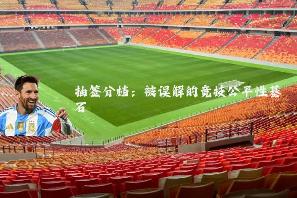 抽签分档:被误解的竞技公平性基石