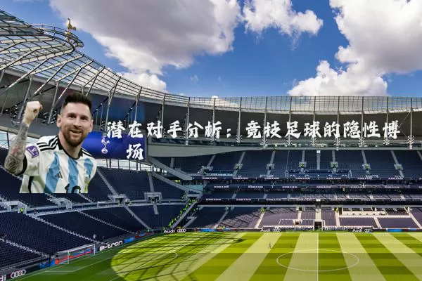 潜在对手分析:竞技足球的隐性博弈场