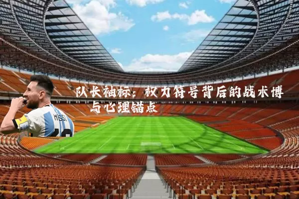 队长袖标:权力符号背后的战术博弈与心理锚点