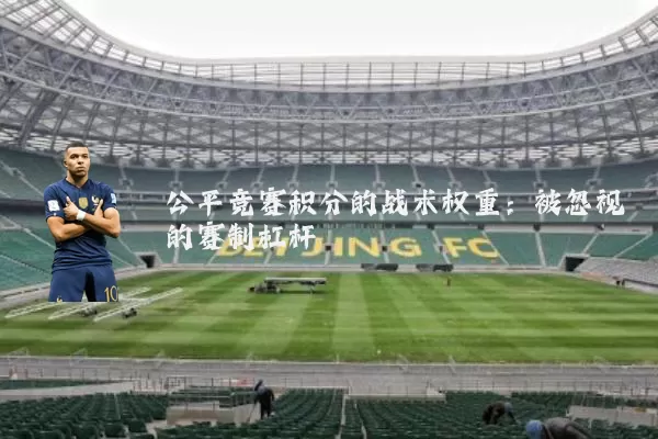 公平竞赛积分的战术权重:被忽视的赛制杠杆