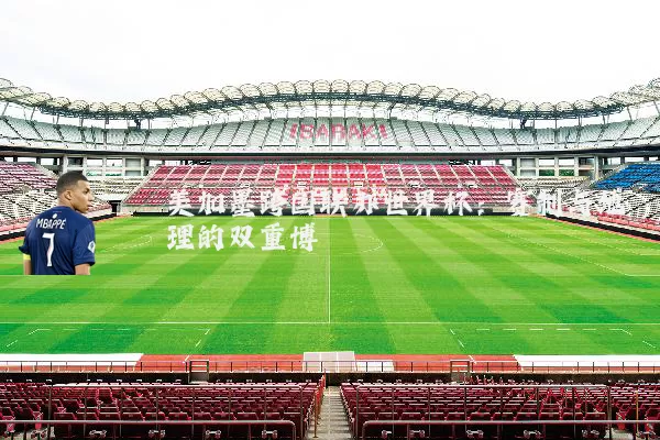 美加墨跨国联办世界杯:赛制与地理的双重博弈