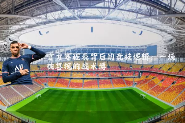 官方赛程表背后的竞技逻辑:一场被忽视的战术博弈