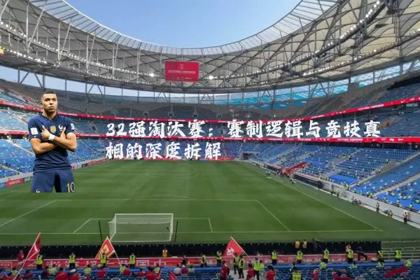 32强淘汰赛:赛制逻辑与竞技真相的深度拆解