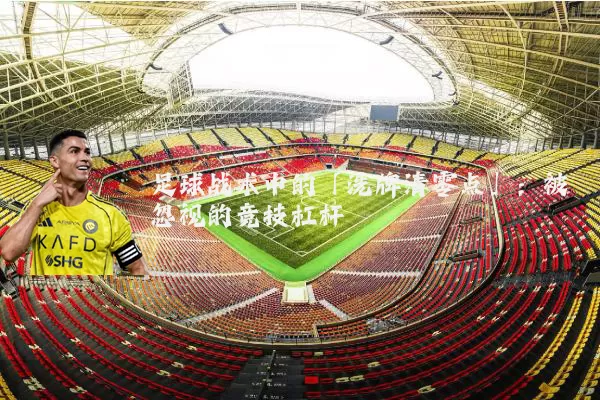 足球战术中的「洗牌清零点」：被忽视的竞技杠杆