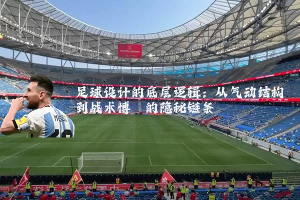 足球设计的底层逻辑:从气动结构到战术博弈的隐秘链条