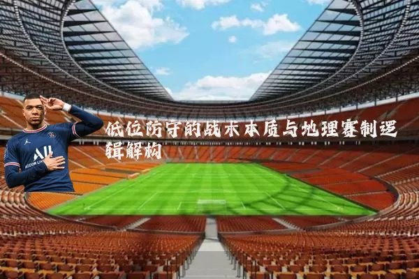 低位防守的战术本质与地理赛制逻辑解构